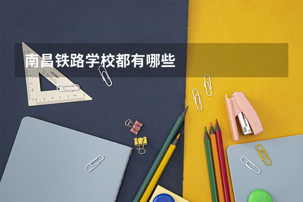 南昌铁路学校都有哪些