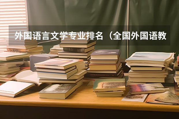外国语言文学专业排名（全国外国语教育专业大学排名）