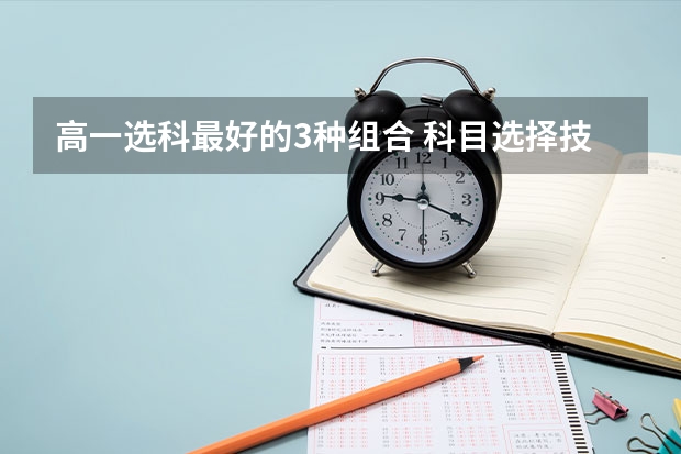 高一选科最好的3种组合 科目选择技巧是什么