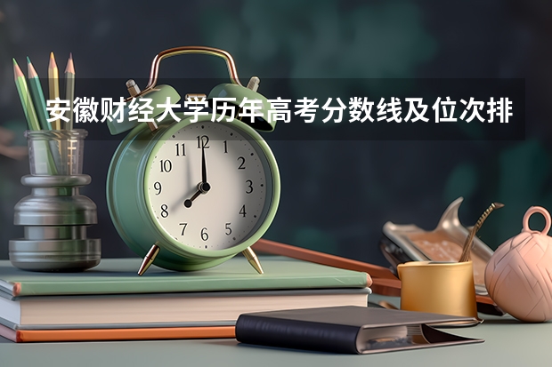 安徽财经大学历年高考分数线及位次排名【参考】 2024安徽高考各大学录取分数线及位次汇总 最低分公布