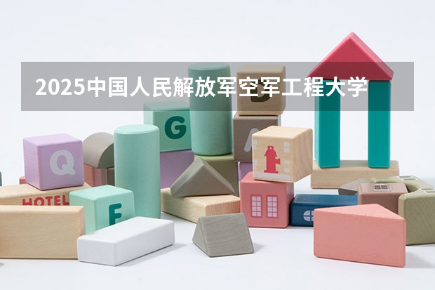 2025中国人民解放军空军工程大学在山东招生计划预测