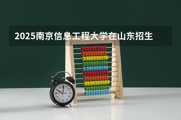 2025南京信息工程大学在山东招生计划预测