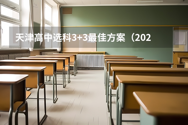 天津高中选科3+3最佳方案（2024年拟在天津招生高等学校本科专业选考科目要求）