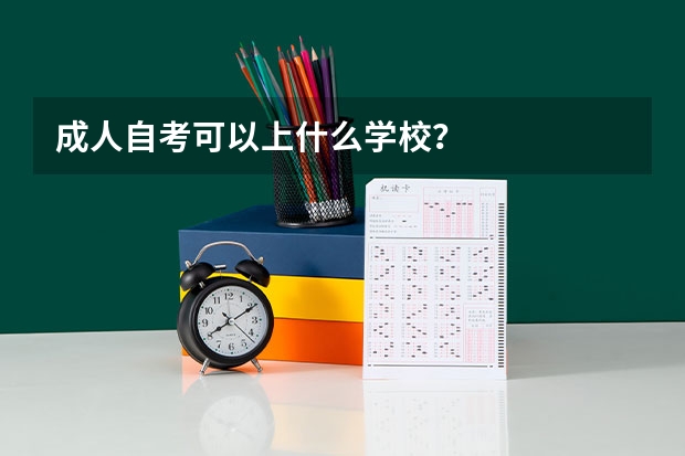 成人自考可以上什么学校？