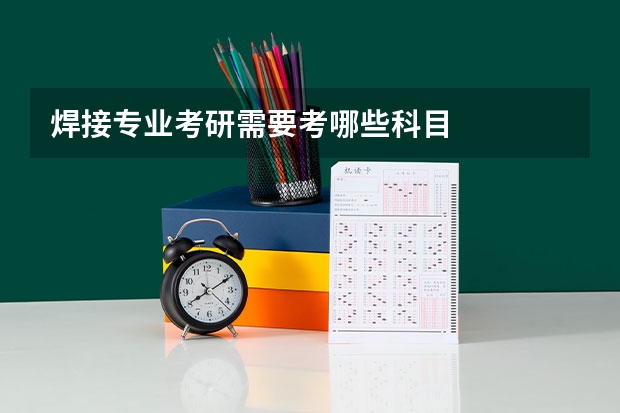 焊接专业考研需要考哪些科目