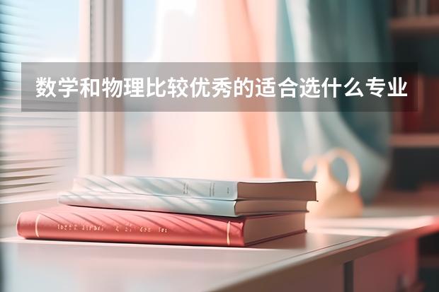 数学和物理比较优秀的适合选什么专业？