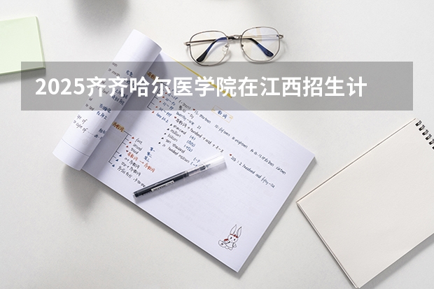 2025齐齐哈尔医学院在江西招生计划预测