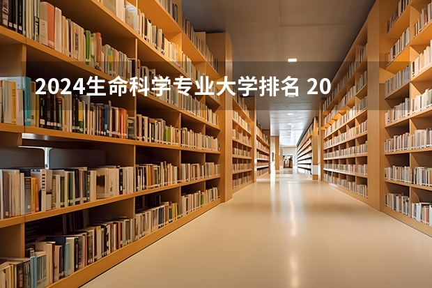 2024生命科学专业大学排名 2024年全国应用生物科学专业全国大学排名,附前十名具体名单