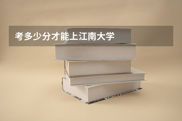 考多少分才能上江南大学