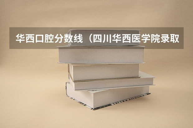 华西口腔分数线（四川华西医学院录取分数线？）