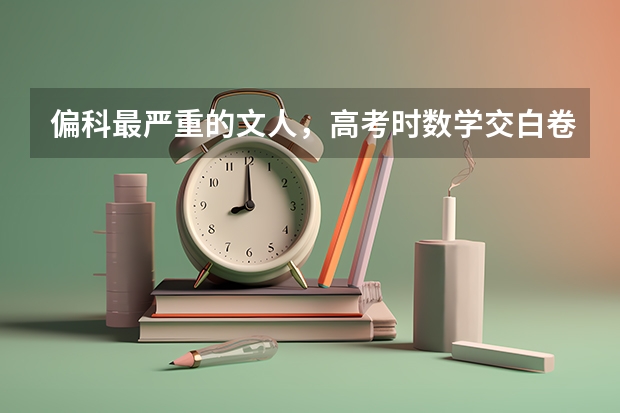 偏科最严重的文人，高考时数学交白卷，却因三句话北大录取,最后怎么样了？