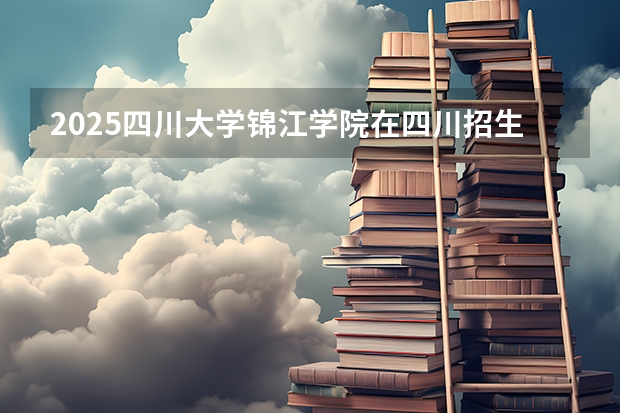 2025四川大学锦江学院在四川招生计划预测