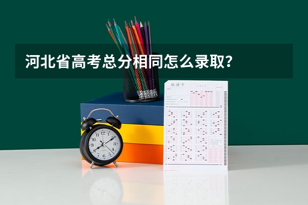 河北省高考总分相同怎么录取？