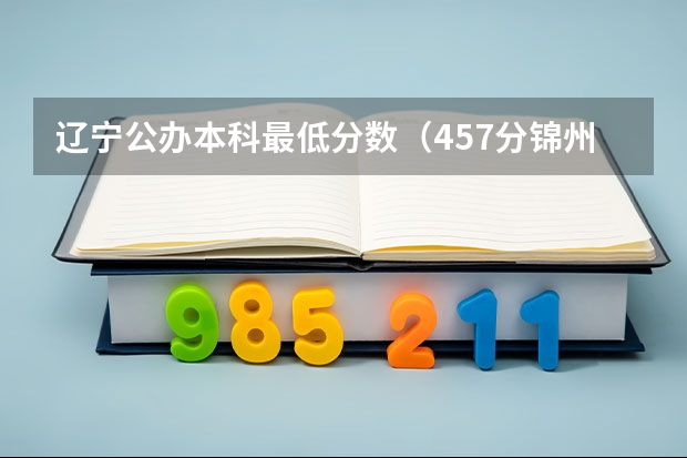 辽宁公办本科最低分数（457分锦州医科大学）