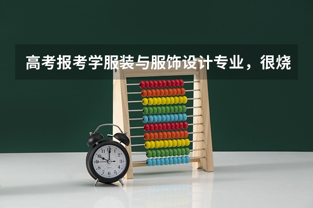 高考报考学服装与服饰设计专业，很烧钱吗？ 我只是想了解一下，我并不想报这个！