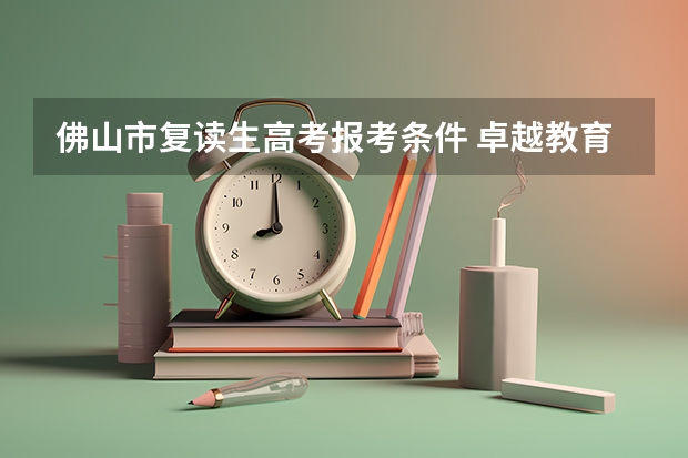 佛山市复读生高考报考条件 卓越教育高考学校——佛山英广实验学校2024-2025年高考复读招生简章