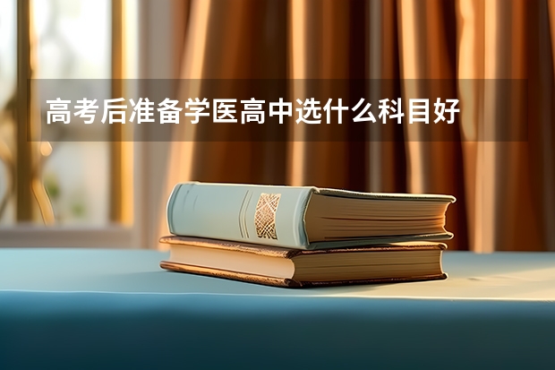 高考后准备学医高中选什么科目好