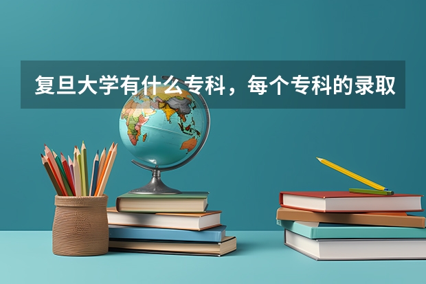 复旦大学有什么专科，每个专科的录取分数线各多少？