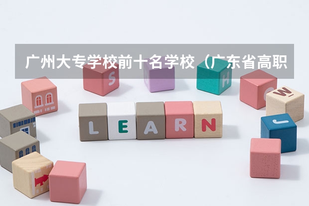 广州大专学校前十名学校（广东省高职高考院校排名）