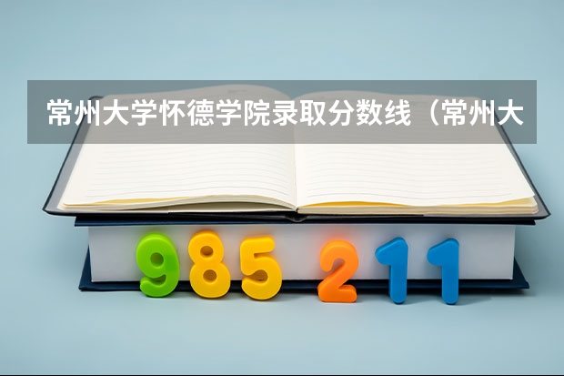 常州大学怀德学院录取分数线（常州大学成人继续教育学院录取分数）