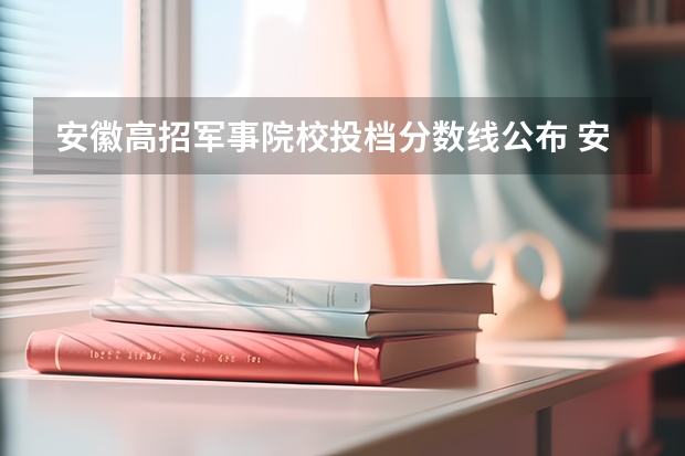 安徽高招军事院校投档分数线公布 安徽一本大学排名及录取分数线排名