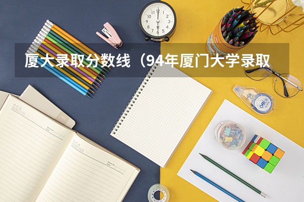 厦大录取分数线（94年厦门大学录取分数线）