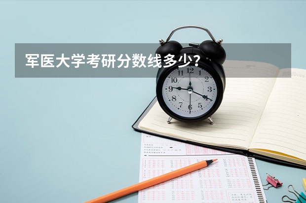 军医大学考研分数线多少？