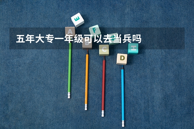 五年大专一年级可以去当兵吗