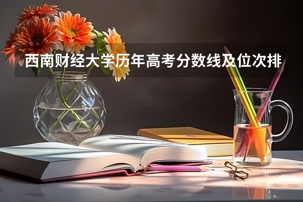 西南财经大学历年高考分数线及位次排名（西南财经大学历年录取分数线）