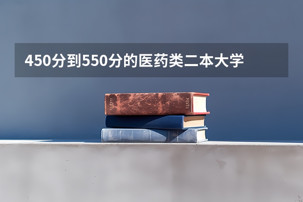 450分到550分的医药类二本大学（医学院校大学录取分数线）