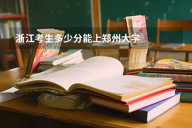 浙江考生多少分能上郑州大学