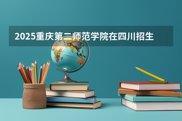 2025重庆第二师范学院在四川招生计划预测