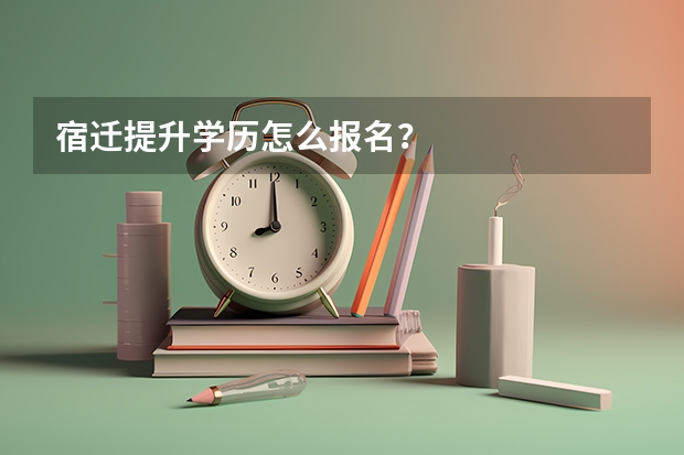 宿迁提升学历怎么报名？