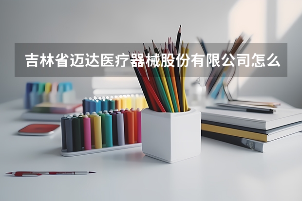 吉林省迈达医疗器械股份有限公司怎么样