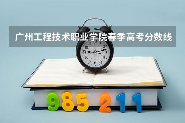 广州工程技术职业学院春季高考分数线 广东食品药品职业学院春季高考录取分数线