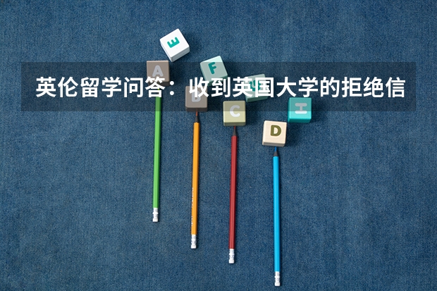 英伦留学问答：收到英国大学的拒绝信该怎么办