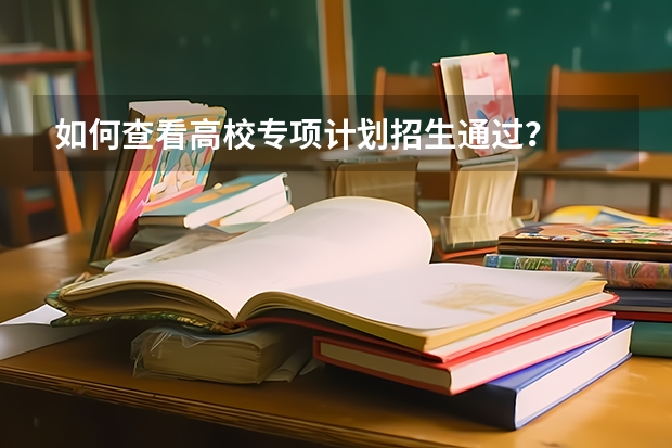 如何查看高校专项计划招生通过？