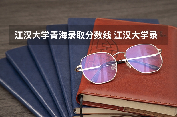 江汉大学青海录取分数线 江汉大学录取分数线