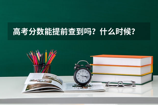 高考分数能提前查到吗？什么时候？