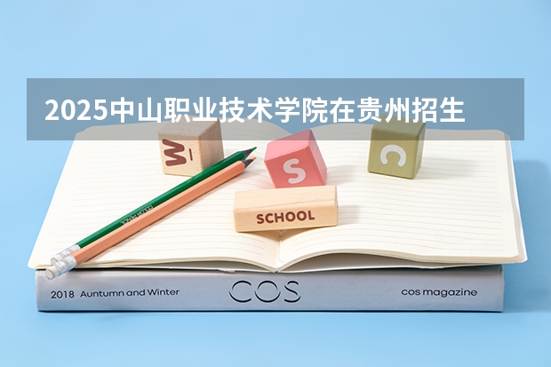 2025中山职业技术学院在贵州招生计划预测