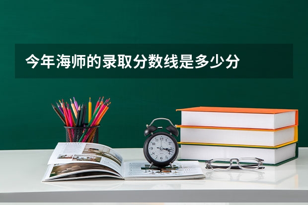 今年海师的录取分数线是多少分