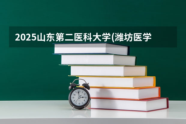 2025山东第二医科大学(潍坊医学院)在河北招生计划预测