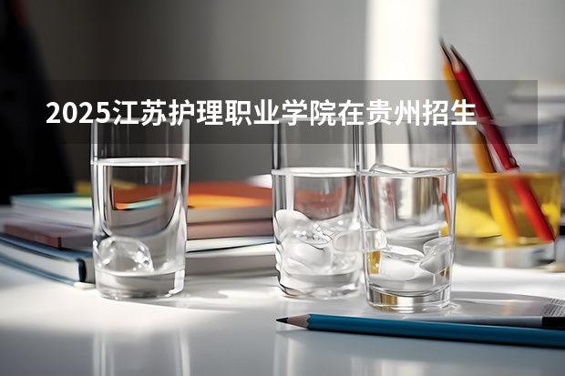 2025江苏护理职业学院在贵州招生计划预测