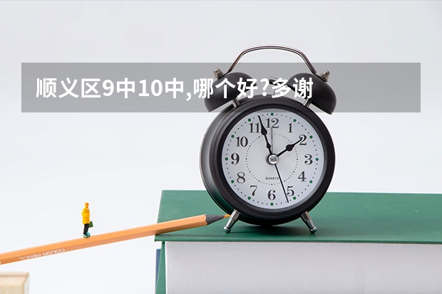 顺义区9中10中,哪个好?多谢