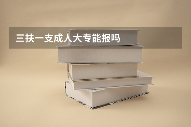 三扶一支成人大专能报吗