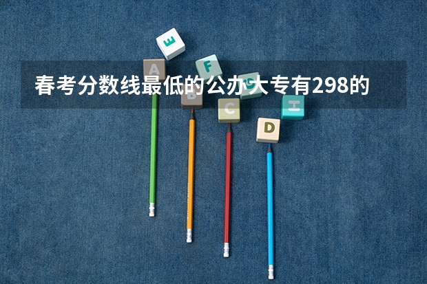 春考分数线最低的公办大专有298的吗？