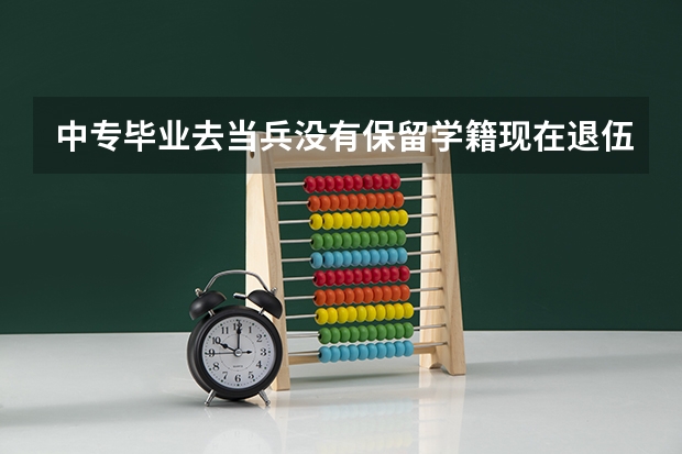 中专毕业去当兵没有保留学籍现在退伍了怎么才能继续读大学?