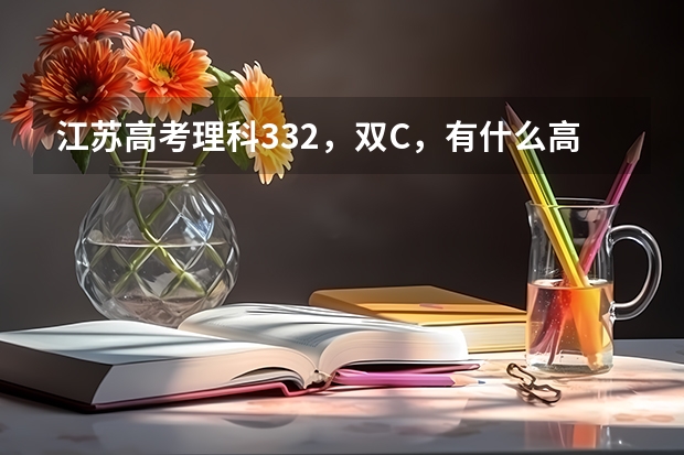 江苏高考理科332，双C，有什么高校可以选择