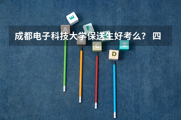 成都电子科技大学保送生好考么？ 四川大学保送生招生简章