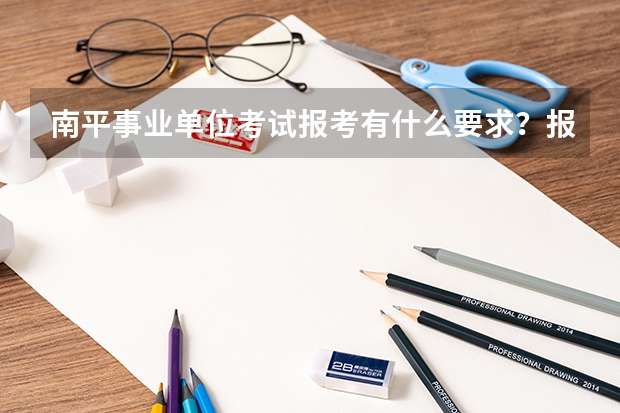 南平事业单位考试报考有什么要求？报考条件整理